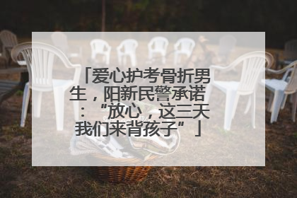 爱心护考骨折男生，阳新民警承诺：“放心，这三天我们来背孩子”