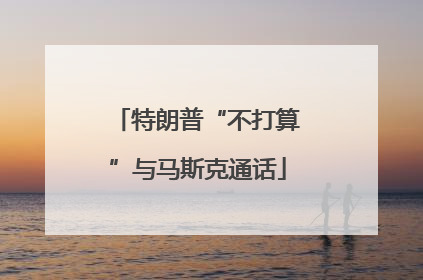 特朗普“不打算”与马斯克通话