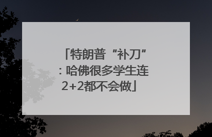 特朗普“补刀”：哈佛很多学生连2+2都不会做