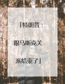 特朗普：跟马斯克关系结束了