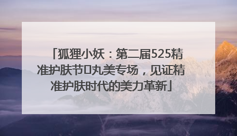 狐狸小妖：第二届525精准护肤节✖丸美专场，见证精准护肤时代的美力革新