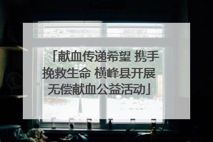 献血传递希望 携手挽救生命 横峰县开展无偿献血公益活动