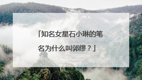 知名女星石小琳的笔名为什么叫郭缪？