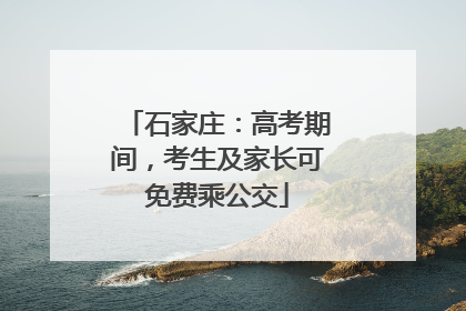 石家庄：高考期间，考生及家长可免费乘公交