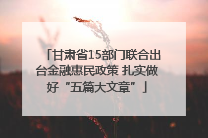 甘肃省15部门联合出台金融惠民政策 扎实做好“五篇大文章”