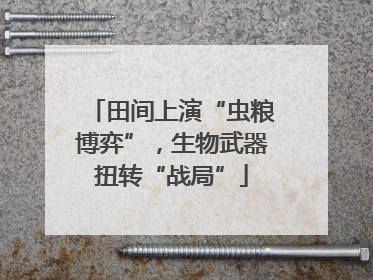 田间上演“虫粮博弈”，生物武器扭转“战局”
