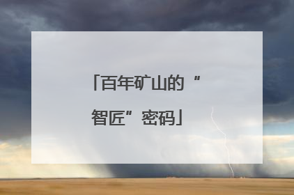 百年矿山的“智匠”密码