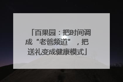 百果园：把时间调成“老爸频道”，把送礼变成健康模式