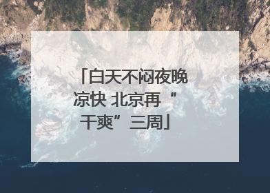 白天不闷夜晚凉快 北京再“干爽”三周