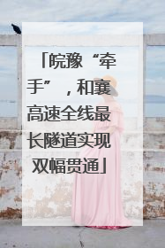 皖豫“牵手”，和襄高速全线最长隧道实现双幅贯通