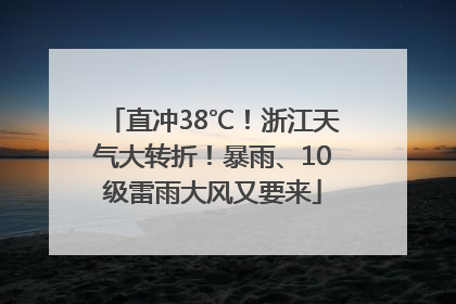 直冲38℃！浙江天气大转折！暴雨、10级雷雨大风又要来