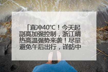 直冲40℃！今天起副高加强控制，浙江晴热高温强势来袭！尽量避免午后出行，谨防中暑、热射病……