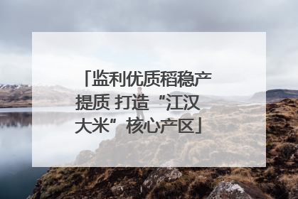 监利优质稻稳产提质 打造“江汉大米”核心产区