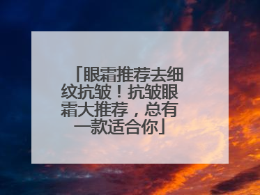 眼霜推荐去细纹抗皱！抗皱眼霜大推荐，总有一款适合你