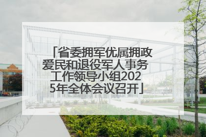 省委拥军优属拥政爱民和退役军人事务工作领导小组2025年全体会议召开