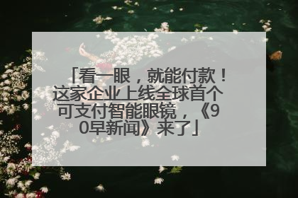 看一眼，就能付款！这家企业上线全球首个可支付智能眼镜，《90早新闻》来了