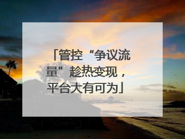 管控“争议流量”趁热变现，平台大有可为