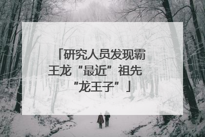 研究人员发现霸王龙“最近”祖先“龙王子”