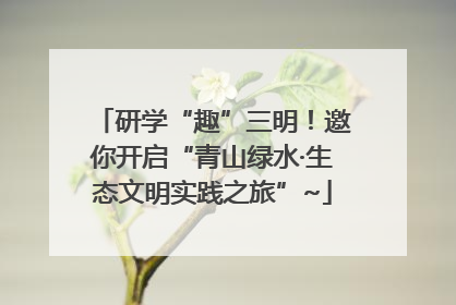 研学“趣”三明！邀你开启“青山绿水·生态文明实践之旅”~