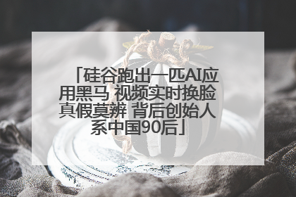 硅谷跑出一匹AI应用黑马 视频实时换脸真假莫辨 背后创始人系中国90后
