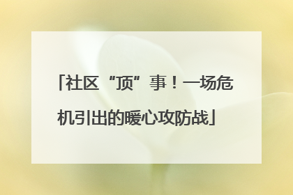 社区“顶”事！一场危机引出的暖心攻防战