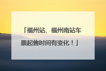 福州站、福州南站车票起售时间有变化！