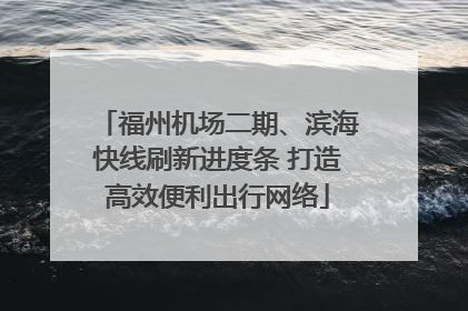 福州机场二期、滨海快线刷新进度条 打造高效便利出行网络