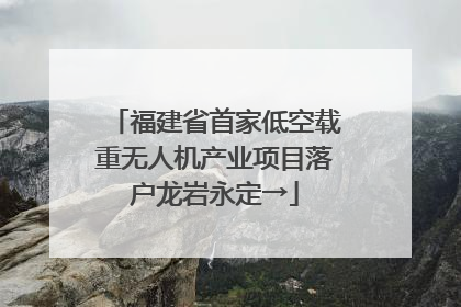 福建省首家低空载重无人机产业项目落户龙岩永定→