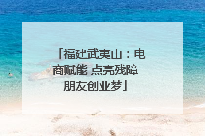 福建武夷山：电商赋能 点亮残障朋友创业梦
