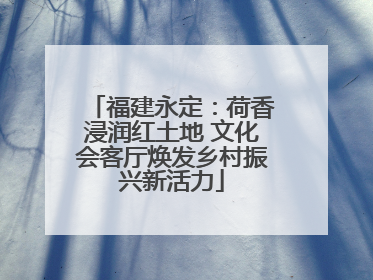 福建永定：荷香浸润红土地 文化会客厅焕发乡村振兴新活力