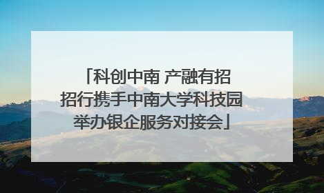 科创中南 产融有招 招行携手中南大学科技园举办银企服务对接会