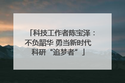 科技工作者陈宝泽：不负韶华 勇当新时代科研“追梦者”