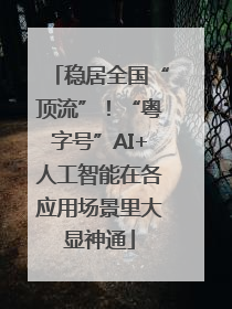 稳居全国“顶流”！“粤字号”AI+人工智能在各应用场景里大显神通