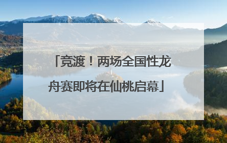 竞渡！两场全国性龙舟赛即将在仙桃启幕