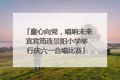 童心向党，唱响未来 宜宾筠连景阳小学举行庆六一合唱比赛