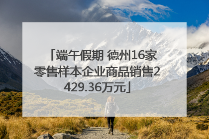 端午假期 德州16家零售样本企业商品销售2429.36万元