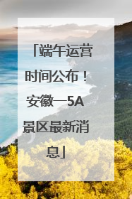 端午运营时间公布！安徽一5A景区最新消息