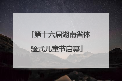 第十六届湖南省体验式儿童节启幕
