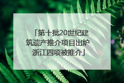 第十批20世纪建筑遗产推介项目出炉 浙江四项被推介