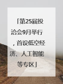 第25届投洽会9月举行，首设低空经济、人工智能等专区