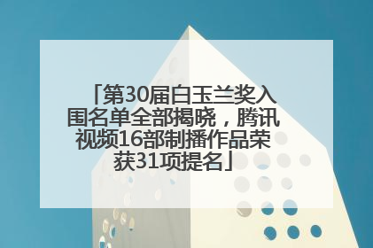 第30届白玉兰奖入围名单全部揭晓，腾讯视频16部制播作品荣获31项提名