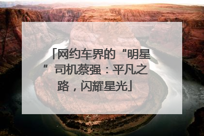 网约车界的“明星”司机蔡强：平凡之路，闪耀星光