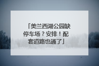 美兰西湖公园缺停车场？安排！配套道路也通了