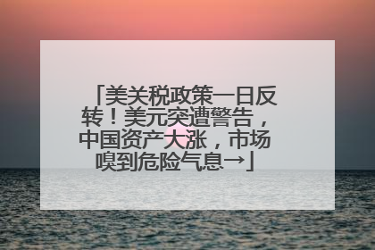 美关税政策一日反转！美元突遭警告，中国资产大涨，市场嗅到危险气息→