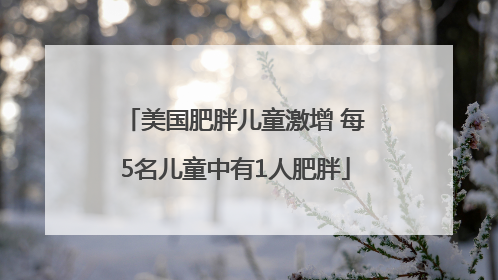 美国肥胖儿童激增 每5名儿童中有1人肥胖