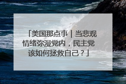 美国那点事｜当悲观情绪弥漫党内，民主党该如何拯救自己？