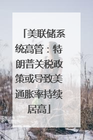 美联储系统高管：特朗普关税政策或导致美通胀率持续居高