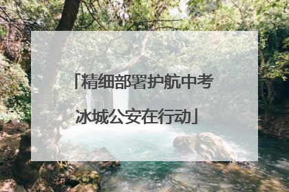 精细部署护航中考 冰城公安在行动