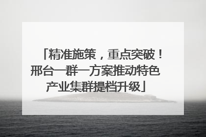精准施策，重点突破！邢台一群一方案推动特色产业集群提档升级