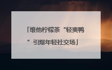 维他柠檬茶“轻爽鸭”引爆年轻社交场